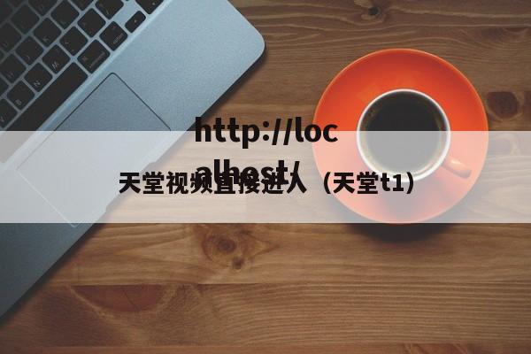 天堂视频直接进入（天堂t1）
