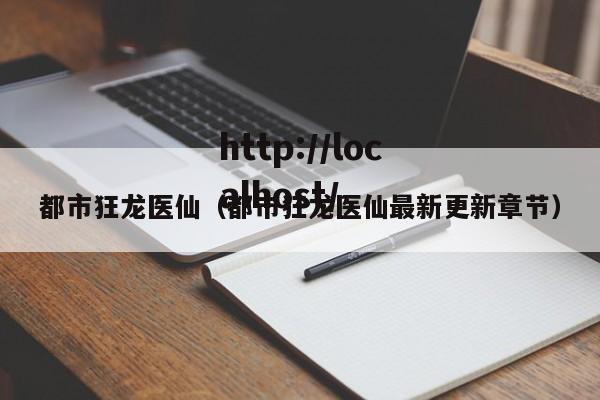 都市狂龙医仙（都市狂龙医仙最新更新章节）
