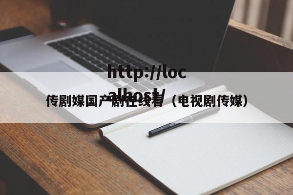 传剧媒国产剧在线看（电视剧传媒）